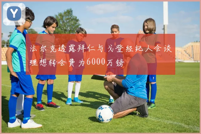 法尔克透露拜仁与戈登经纪人会谈理想转会费为6000万镑