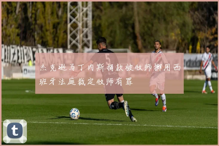 杰克逊马丁内斯捐款被牧师挪用西班牙法庭裁定牧师有罪