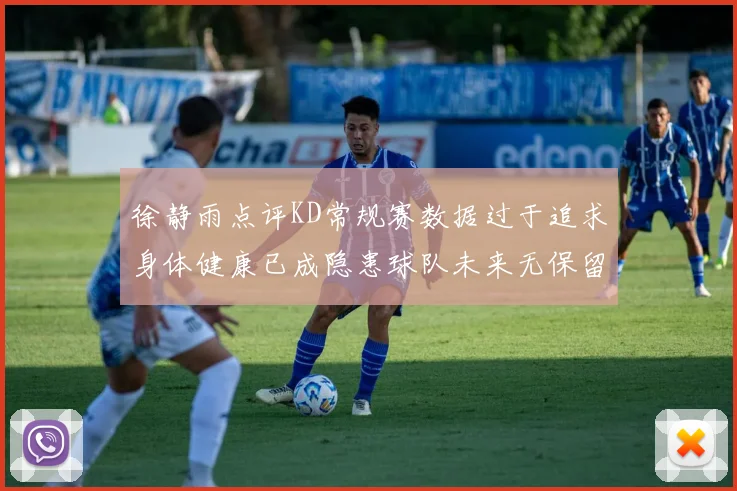 徐静雨点评KD常规赛数据过于追求身体健康已成隐患球队未来无保留意义
