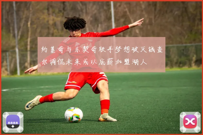 约基奇与东契奇联手梦想破灭钱查尔调侃未来或以底薪加盟湖人